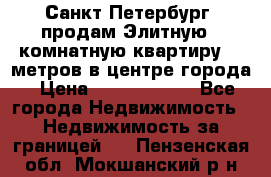 Санкт-Петербург  продам Элитную 2 комнатную квартиру 90 метров в центре города › Цена ­ 10 450 000 - Все города Недвижимость » Недвижимость за границей   . Пензенская обл.,Мокшанский р-н